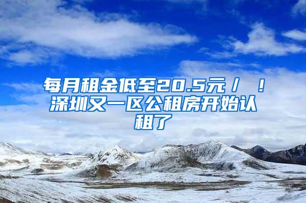 每月租金低至20.5元／㎡！深圳又一区公租房开始认租了