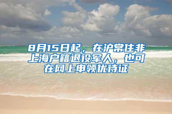 8月15日起，在沪常住非上海户籍退役军人，也可在网上申领优待证