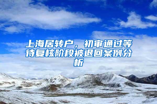 上海居转户，初审通过等待复核阶段被退回案例分析