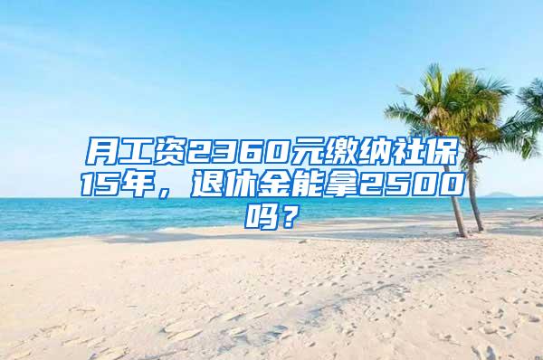 月工资2360元缴纳社保15年，退休金能拿2500吗？