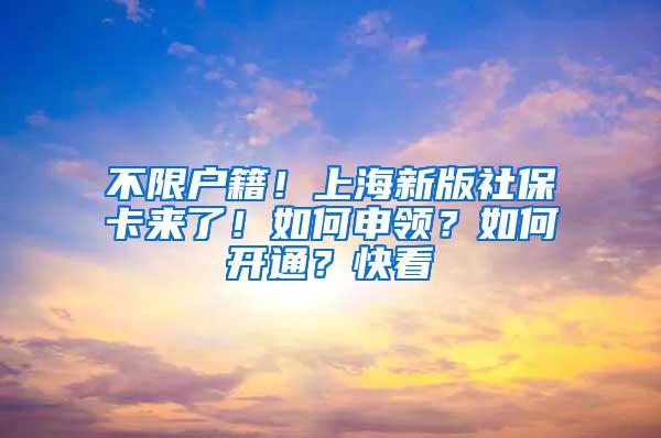 不限户籍！上海新版社保卡来了！如何申领？如何开通？快看