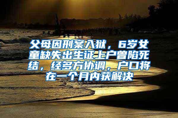 父母因刑案入狱，6岁女童缺失出生证上户曾陷死结，经多方协调，户口将在一个月内获解决