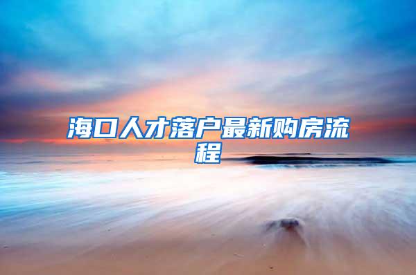 海口人才落户最新购房流程