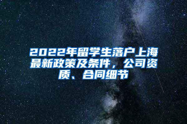 2022年留学生落户上海最新政策及条件，公司资质、合同细节