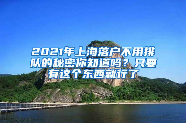 2021年上海落户不用排队的秘密你知道吗？只要有这个东西就行了