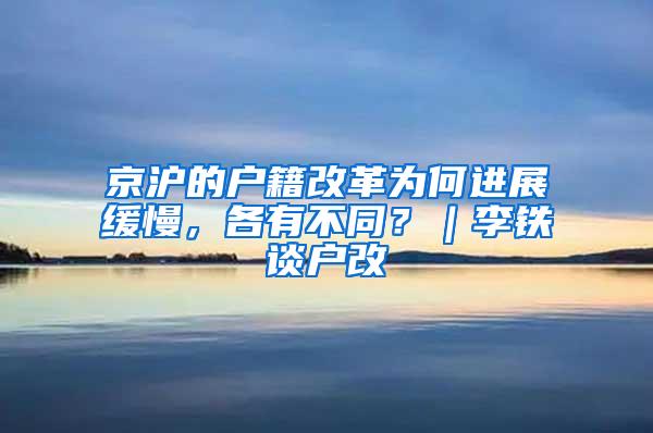 京沪的户籍改革为何进展缓慢，各有不同？｜李铁谈户改