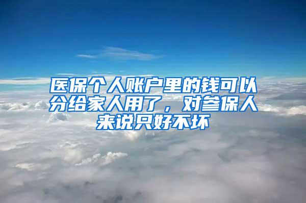 医保个人账户里的钱可以分给家人用了，对参保人来说只好不坏