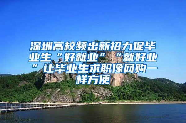 深圳高校频出新招力促毕业生“好就业”“就好业”让毕业生求职像网购一样方便