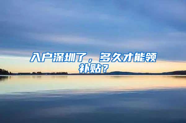 入户深圳了，多久才能领补贴？