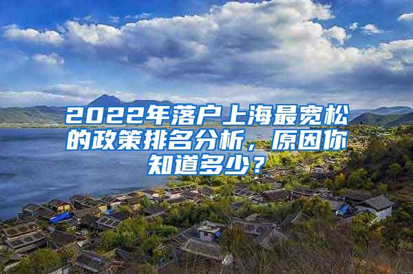 2022年落户上海最宽松的政策排名分析，原因你知道多少？