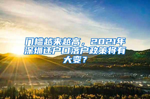 门槛越来越高，2021年深圳迁户口落户政策将有大变？