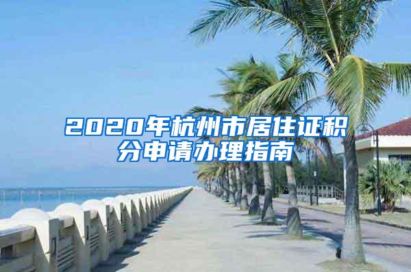 2020年杭州市居住证积分申请办理指南