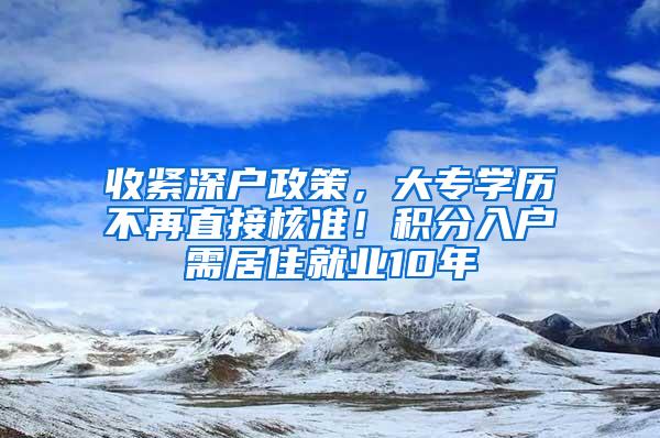 收紧深户政策，大专学历不再直接核准！积分入户需居住就业10年