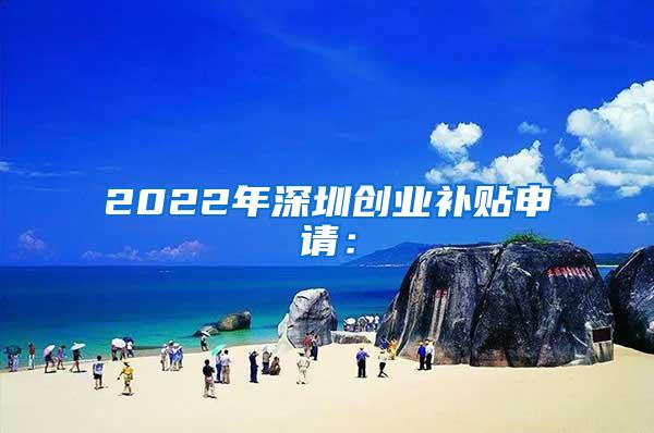 2022年深圳创业补贴申请：