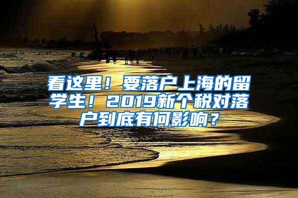 看这里！要落户上海的留学生！2019新个税对落户到底有何影响？