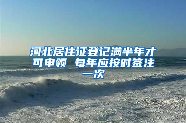 河北居住证登记满半年才可申领 每年应按时签注一次