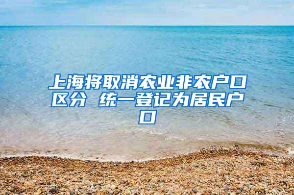 上海将取消农业非农户口区分 统一登记为居民户口