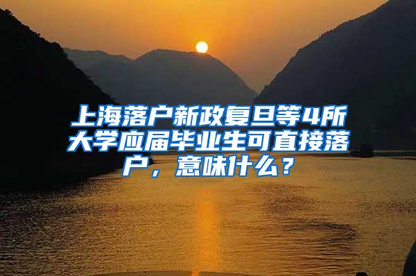 上海落户新政复旦等4所大学应届毕业生可直接落户，意味什么？