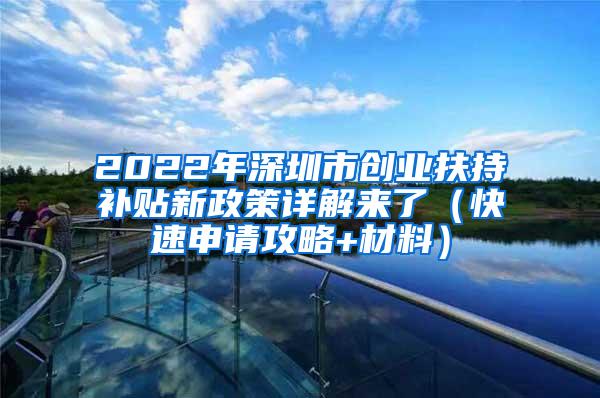 2022年深圳市创业扶持补贴新政策详解来了（快速申请攻略+材料）