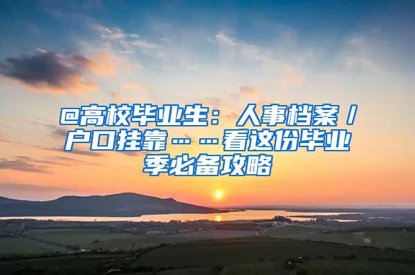 @高校毕业生：人事档案／户口挂靠……看这份毕业季必备攻略