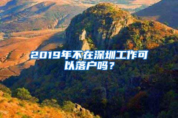 2019年不在深圳工作可以落户吗？