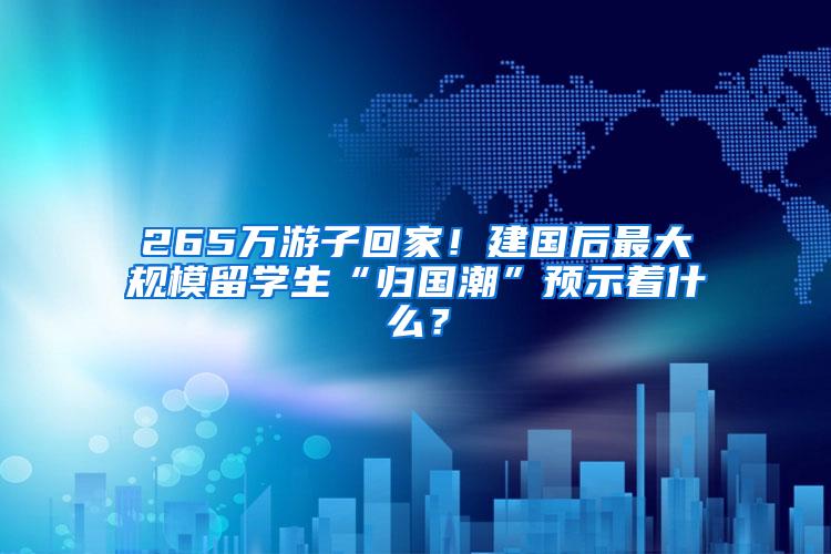 265万游子回家！建国后最大规模留学生“归国潮”预示着什么？