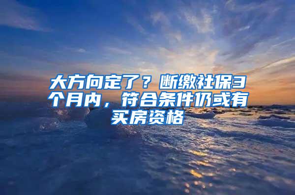 大方向定了？断缴社保3个月内，符合条件仍或有买房资格