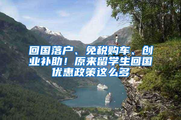 回国落户、免税购车、创业补助！原来留学生回国优惠政策这么多