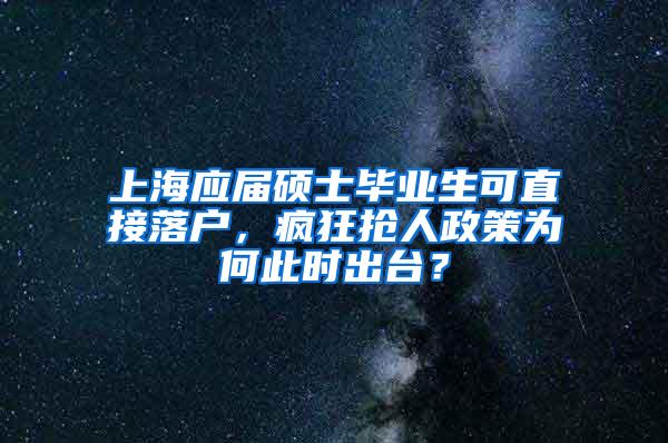 上海应届硕士毕业生可直接落户，疯狂抢人政策为何此时出台？