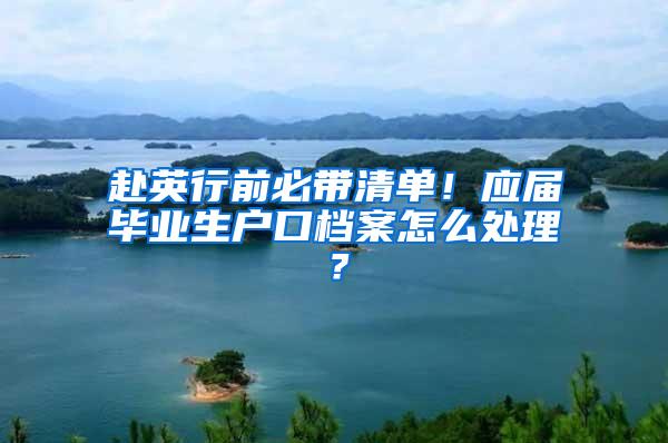 赴英行前必带清单！应届毕业生户口档案怎么处理？