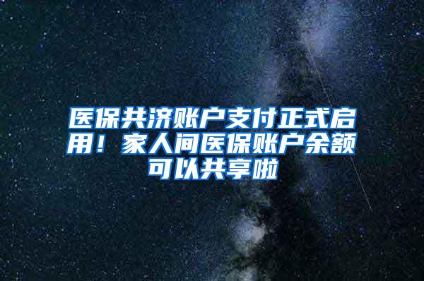 医保共济账户支付正式启用！家人间医保账户余额可以共享啦