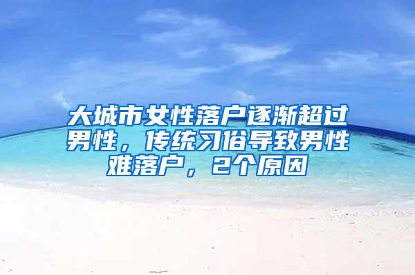 大城市女性落户逐渐超过男性，传统习俗导致男性难落户，2个原因