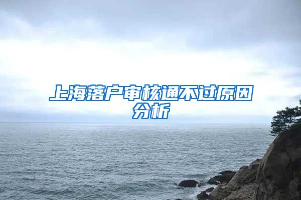 上海落户审核通不过原因分析