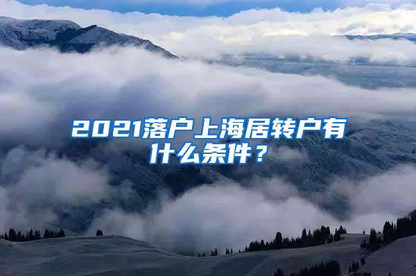 2021落户上海居转户有什么条件？