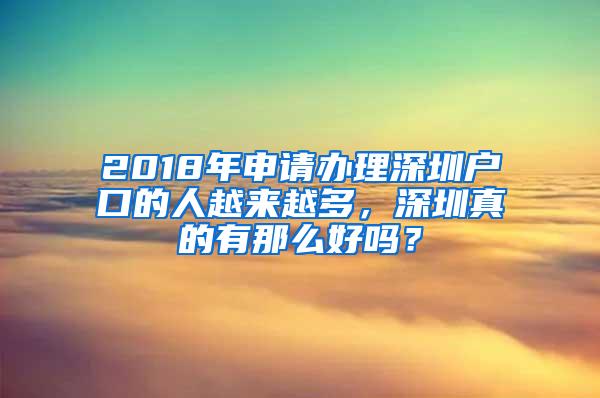 2018年申请办理深圳户口的人越来越多，深圳真的有那么好吗？