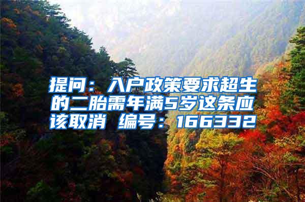 提问：入户政策要求超生的二胎需年满5岁这条应该取消 编号：166332