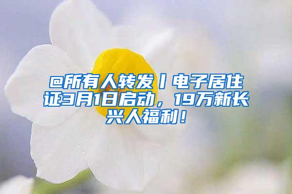 @所有人转发丨电子居住证3月1日启动，19万新长兴人福利！