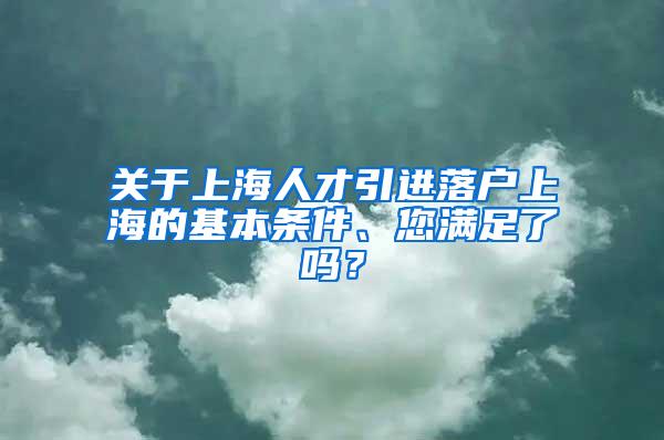 关于上海人才引进落户上海的基本条件、您满足了吗？