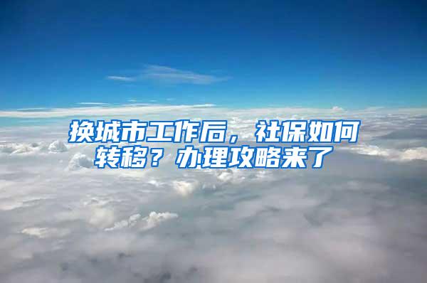 换城市工作后，社保如何转移？办理攻略来了