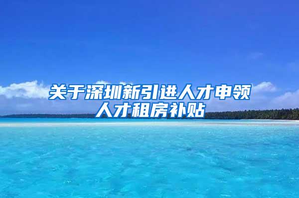 关于深圳新引进人才申领人才租房补贴