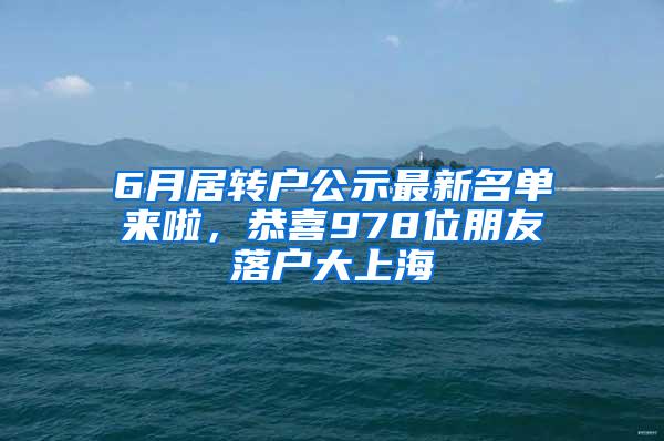 6月居转户公示最新名单来啦，恭喜978位朋友落户大上海