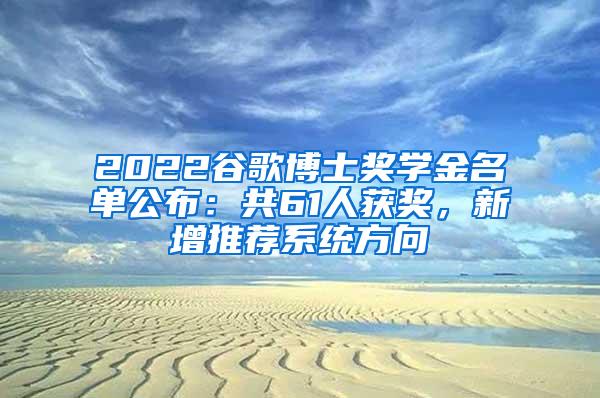 2022谷歌博士奖学金名单公布：共61人获奖，新增推荐系统方向