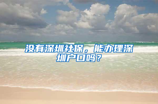 没有深圳社保，能办理深圳户口吗？