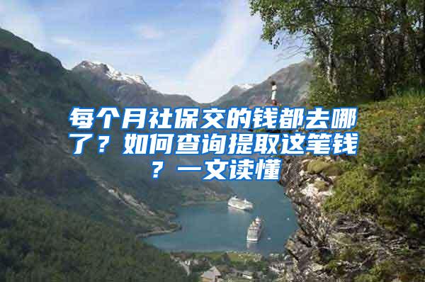 每个月社保交的钱都去哪了？如何查询提取这笔钱？一文读懂