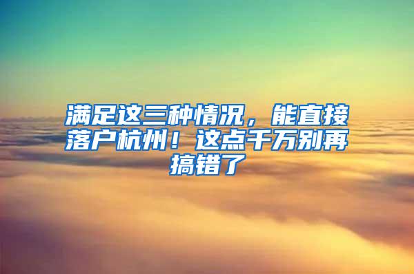 满足这三种情况，能直接落户杭州！这点千万别再搞错了