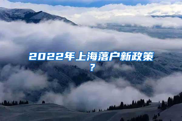 2022年上海落户新政策？