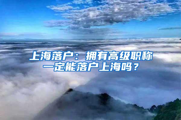 上海落户：拥有高级职称一定能落户上海吗？