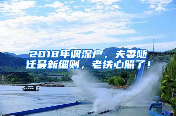 2018年调深户，夫妻随迁最新细则，老铁心照了！