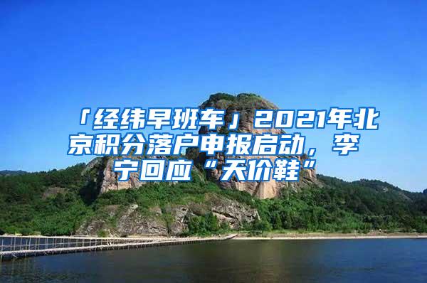 「经纬早班车」2021年北京积分落户申报启动，李宁回应“天价鞋”