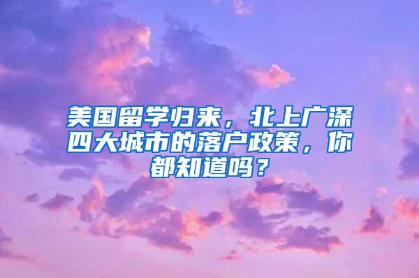 美国留学归来，北上广深四大城市的落户政策，你都知道吗？